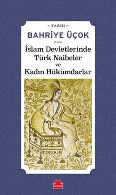İslam Devletlerinde Türk Naibeler ve Kadın Hükümdarlar - Bahriye Üçok