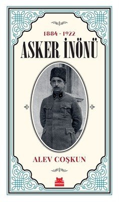 Asker İnönü 1884-1922 - Alev Coşkun