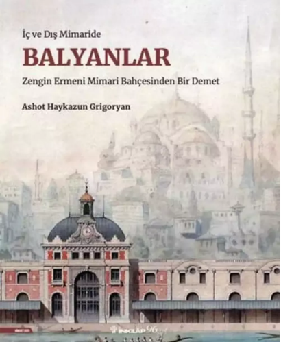 Balyanlar: İç ve Dış Mimaride - Zengin Ermeni Mimari Bahçesinden Bir Demet