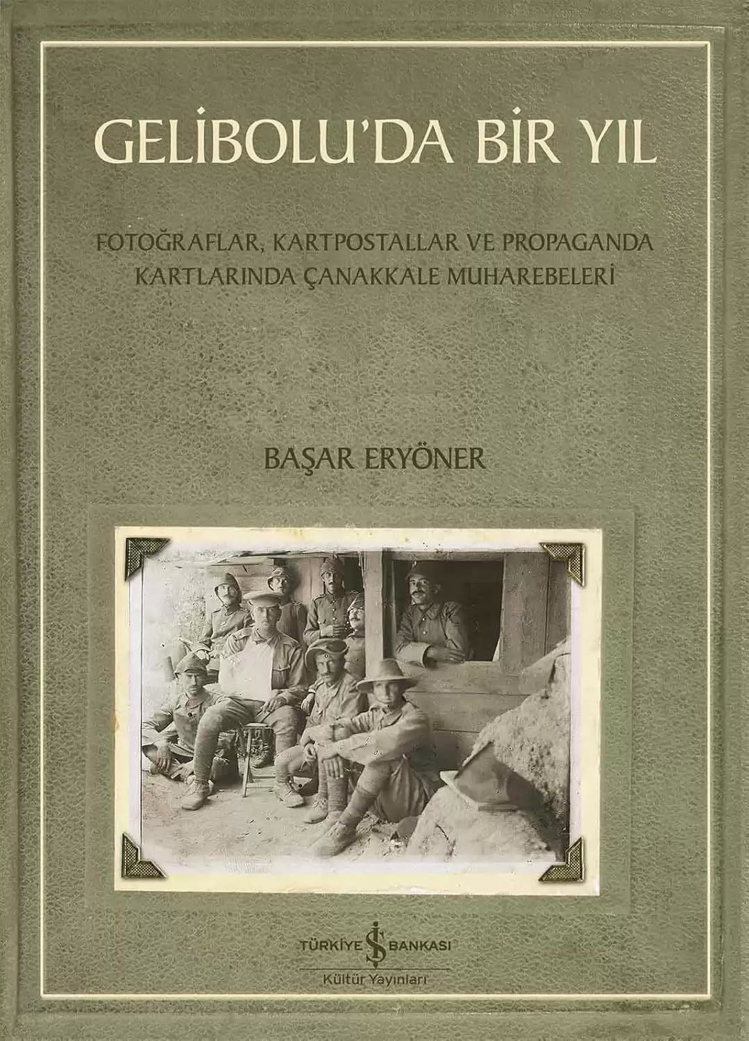 Gelibolu'da Bir Yıl. Fotoğraflar, Kartpostallar ve Propaganda Kartlarında Çanakkale Muharebeleri