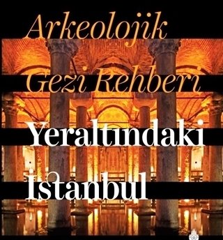 Arkeolojik Gezi Rehberi Yeraltındaki İstanbul