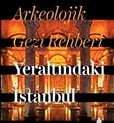 Arkeolojik Gezi Rehberi Yeraltındaki İstanbul