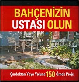 Bahçenizin Ustası Olun: Çardaktan Yaya Yoluna 150 Örnek Proje