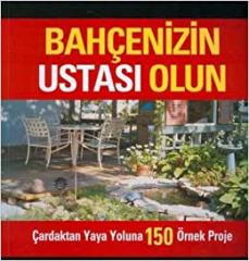 Bahçenizin Ustası Olun: Çardaktan Yaya Yoluna 150 Örnek Proje